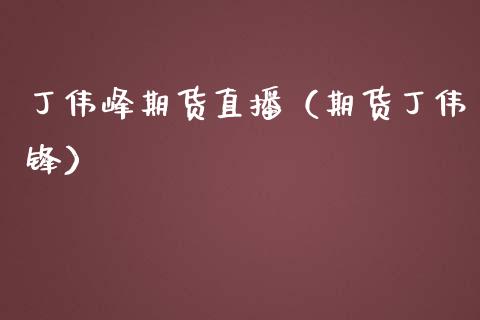丁伟峰期货直播（期货丁伟锋） (https://www.njaxzs.com/) 期货直播间 第1张