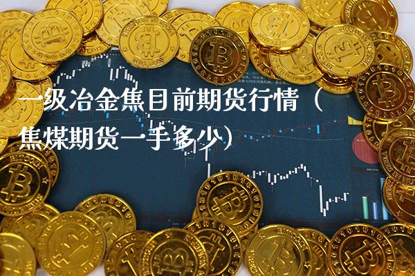 一级冶金焦目前期货行情（焦煤期货一手多少） (https://www.njaxzs.com/) 黄金期货 第1张