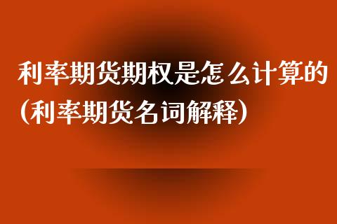 利率期货期权是怎么计算的(利率期货名词解释) (https://www.njaxzs.com/) 原油期货 第1张