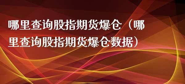 哪里查询股指期货爆仓（哪里查询股指期货爆仓数据） (https://www.njaxzs.com/) 期货直播间 第1张