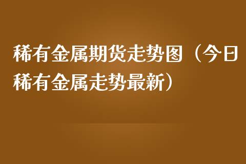 稀有金属期货走势图（今日稀有金属走势最新） (https://www.njaxzs.com/) 期货直播间 第1张