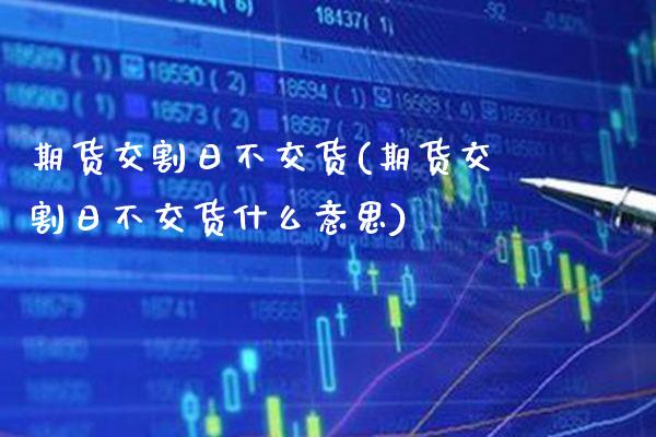 期货交割日不交货(期货交割日不交货什么意思) 期货直播间 第1张-爱新财经 期货交割日不交货(期货交割日不交货什么意思) (https://www.njaxzs.com/) 期货直播间 第1张