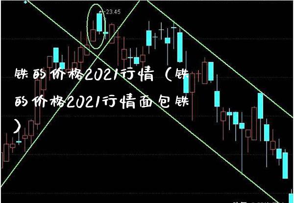 铁的2021行情（铁的2021行情面包铁） (https://www.njaxzs.com/) 期货直播间 第1张