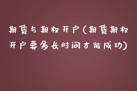 期货与期权开户(期货期权开户要多长时间才能成功) (https://www.njaxzs.com/) 黄金期货 第1张