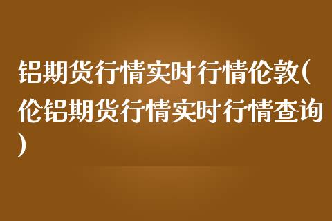 铝期货行情实时行情伦敦(伦铝期货行情实时行情查询) (https://www.njaxzs.com/) 期货直播间 第1张