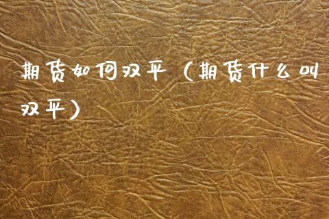 期货如何双平（期货什么叫双平） (https://www.njaxzs.com/) 期货直播间 第1张