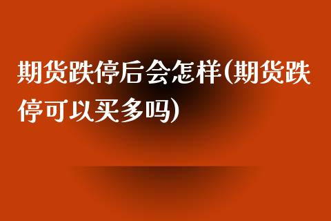 期货跌停后会怎样(期货跌停可以买多吗) (https://www.njaxzs.com/) 期货投资 第1张