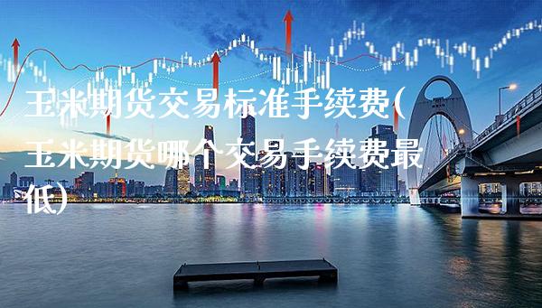 玉米期货交易标准手续费(玉米期货哪个交易手续费最低) 原油期货 第1张-爱新财经 玉米期货交易标准手续费(玉米期货哪个交易手续费最低) (https://www.njaxzs.com/) 原油期货 第1张