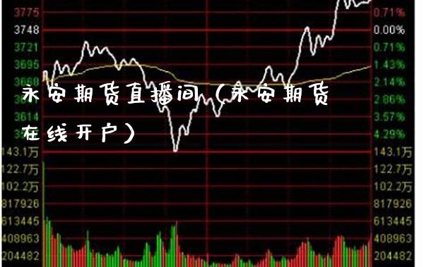 永安期货直播间（永安期货在线开户） (https://www.njaxzs.com/) 期货行情 第1张