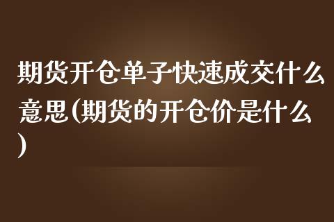 期货开仓单子快速成交什么意思(期货的开仓价是什么) (https://www.njaxzs.com/) 原油期货 第1张