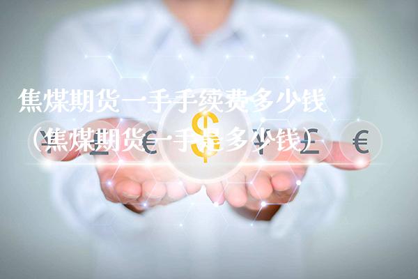焦煤期货一手手续费多少钱（焦煤期货一手是多少钱） (https://www.njaxzs.com/) 内盘期货 第1张