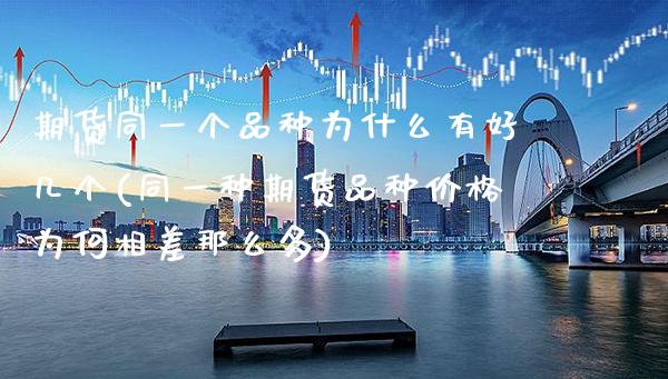 期货同一个品种为什么有好几个(同一种期货品种价格为何相差那么多) (https://www.njaxzs.com/) 期货直播间 第1张