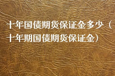 十年国债期货保证金多少（十年期国债期货保证金） (https://www.njaxzs.com/) 期货开户 第1张