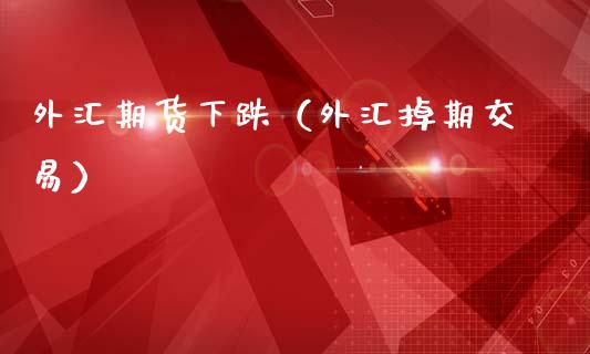 外汇期货下跌（外汇掉期交易） (https://www.njaxzs.com/) 期货直播间 第1张