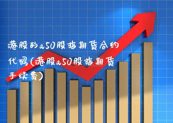 港股的a50股指期货合约代码(港股a50股指期货手续费) (https://www.njaxzs.com/) 黄金期货 第1张