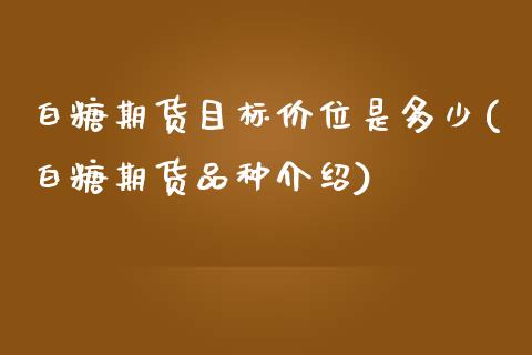 白糖期货目标价位是多少(白糖期货品种介绍) (https://www.njaxzs.com/) 内盘期货 第1张