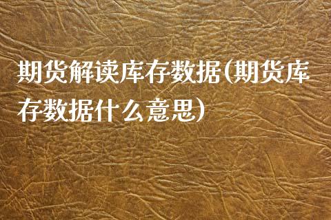 期货解读库存数据(期货库存数据什么意思) (https://www.njaxzs.com/) 期货直播间 第1张