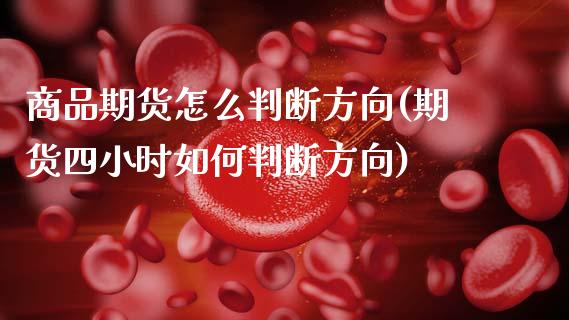 商品期货怎么判断方向(期货四小时如何判断方向) (https://www.njaxzs.com/) 内盘期货 第1张