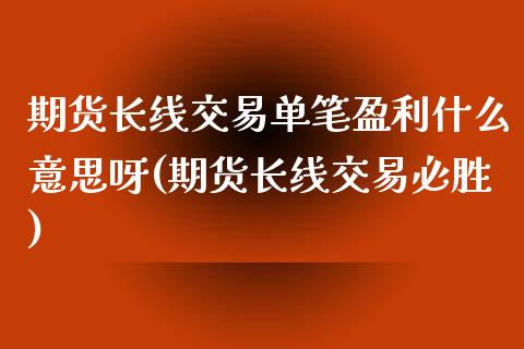 期货长线交易单笔盈利什么意思呀(期货长线交易必胜) (https://www.njaxzs.com/) 原油期货 第1张
