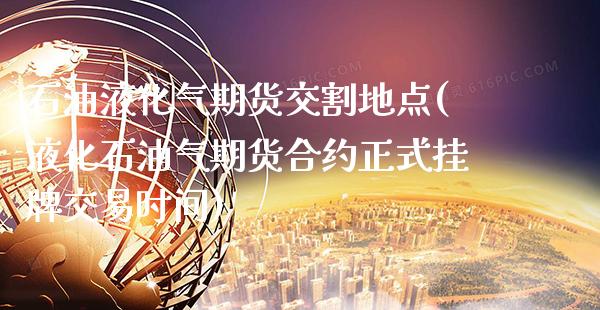 石油液化气期货交割地点(液化石油气期货合约正式挂牌交易时间) (https://www.njaxzs.com/) 内盘期货 第1张