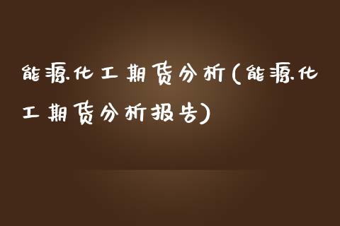 能源化工期货分析(能源化工期货分析报告) (https://www.njaxzs.com/) 内盘期货 第1张