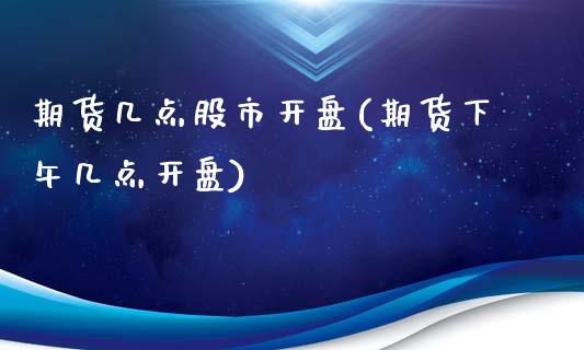 期货几点股市开盘(期货下午几点开盘) 原油期货 第1张-爱新财经 期货几点股市开盘(期货下午几点开盘) (https://www.njaxzs.com/) 原油期货 第1张