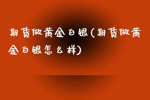 期货做黄金白银(期货做黄金白银怎么样) (https://www.njaxzs.com/) 黄金期货 第1张