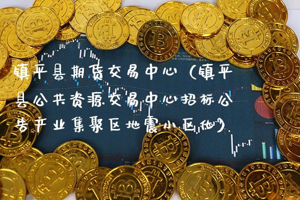 镇平县期货交易中心（镇平县公共资源交易中心招标公告产业集聚区小区化） (https://www.njaxzs.com/) 期货直播间 第1张