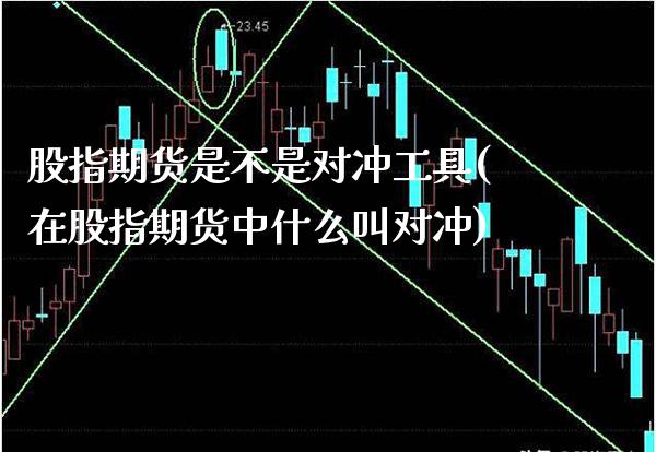 股指期货是不是对冲工具(在股指期货中什么叫对冲) (https://www.njaxzs.com/) 原油期货 第1张