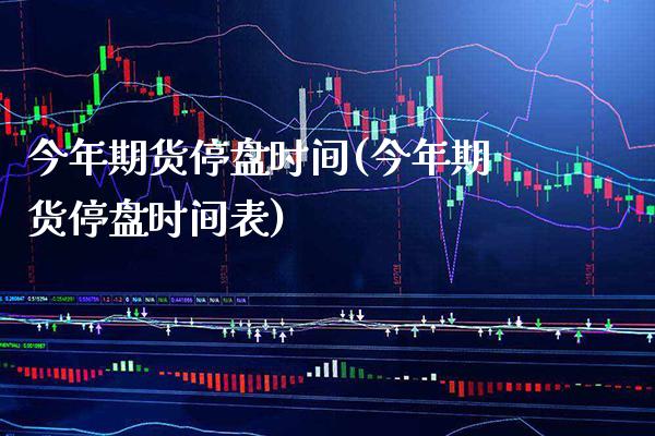 今年期货停盘时间(今年期货停盘时间表) (https://www.njaxzs.com/) 期货行情 第1张