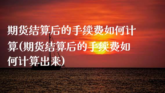 期货结算后的手续费如何计算(期货结算后的手续费如何计算出来) (https://www.njaxzs.com/) 期货直播间 第1张