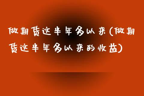 做期货这半年多以来(做期货这半年多以来的收益) (https://www.njaxzs.com/) 内盘期货 第1张
