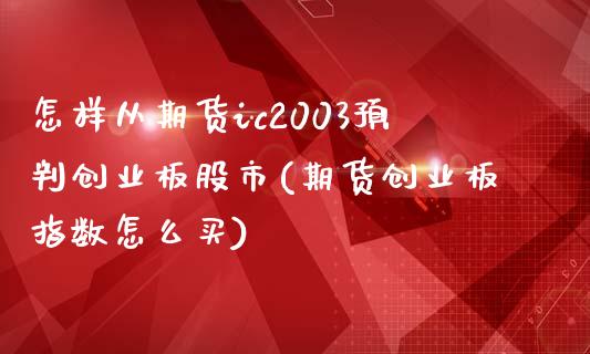 怎样从期货ic2003预判创业板股市(期货创业板指数怎么买) (https://www.njaxzs.com/) 期货开户 第1张