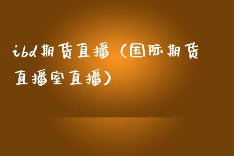 ibd期货直播（国际期货直播室直播） (https://www.njaxzs.com/) 期货直播间 第1张