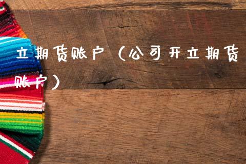 立期货账户（公司开立期货账户） (https://www.njaxzs.com/) 期货直播间 第1张