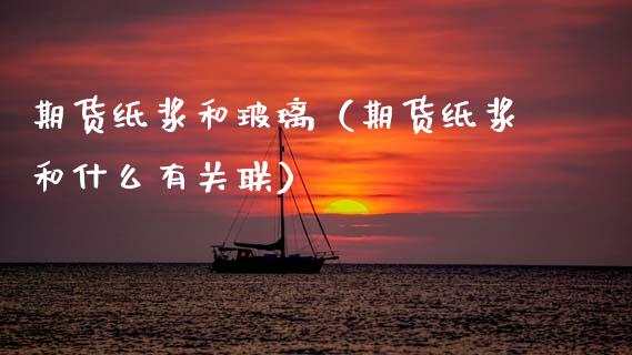 期货纸浆和玻璃（期货纸浆和什么有关联） (https://www.njaxzs.com/) 黄金期货 第1张