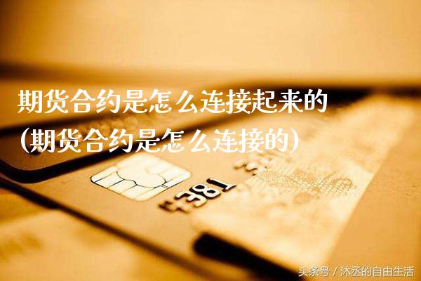 期货合约是怎么连接起来的(期货合约是怎么连接的) (https://www.njaxzs.com/) 期货开户 第1张