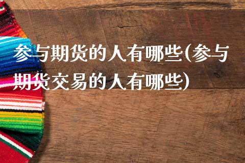 参与期货的人有哪些(参与期货交易的人有哪些) (https://www.njaxzs.com/) 期货开户 第1张