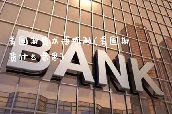 美国期货术语规则(美国期货什么意思) 期货行情 第1张-爱新财经 美国期货术语规则(美国期货什么意思) (https://www.njaxzs.com/) 期货行情 第1张