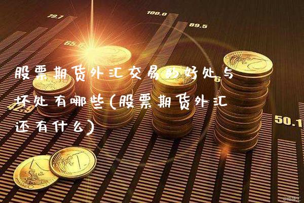 股票期货外汇交易的好处与坏处有哪些(股票期货外汇还有什么) (https://www.njaxzs.com/) 黄金期货 第1张