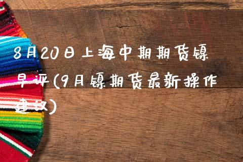 8月20日上海中期期货镍早评(9月镍期货最新操作建议) (https://www.njaxzs.com/) 黄金期货 第1张