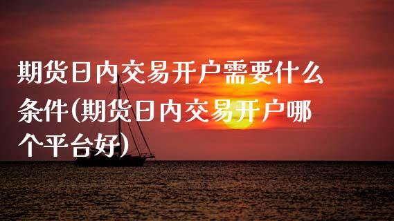 期货日内交易开户需要什么条件(期货日内交易开户哪个平台好) (https://www.njaxzs.com/) 期货直播间 第1张
