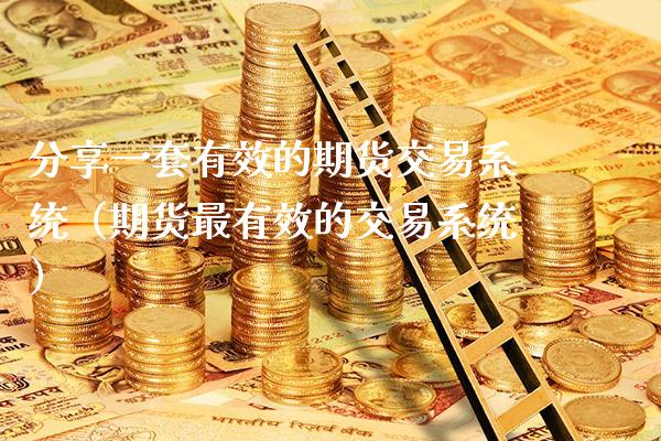 分享一套有效的期货交易系统（期货最有效的交易系统） (https://www.njaxzs.com/) 期货直播间 第1张