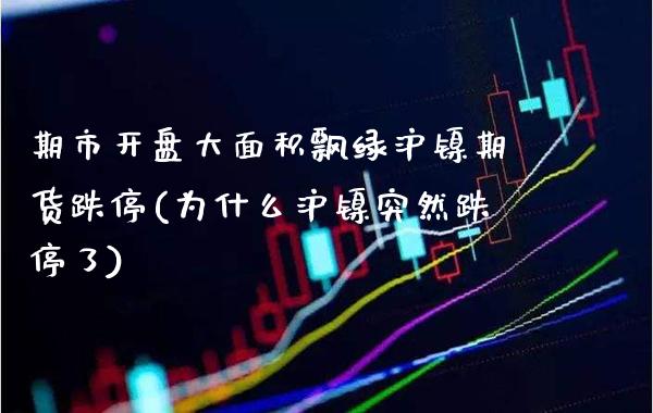 期市开盘大面积飘绿沪镍期货跌停(为什么沪镍突然跌停了) (https://www.njaxzs.com/) 黄金期货 第1张