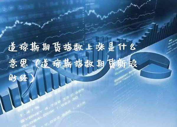 道琼斯期货指数上涨是什么意思（道琼斯指数期货新浪财经） (https://www.njaxzs.com/) 期货行情 第1张