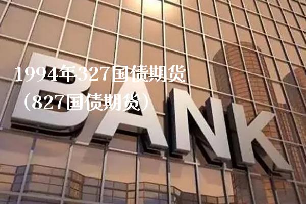 1994年327国债期货（827国债期货） (https://www.njaxzs.com/) 期货直播间 第1张