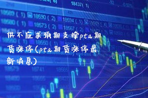 供不应求预期支撑pta期货涨停(pta期货涨停最新消息) (https://www.njaxzs.com/) 原油期货 第1张