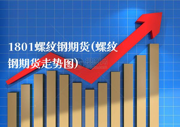 1801螺纹钢期货(螺纹钢期货走势图) (https://www.njaxzs.com/) 期货行情 第1张