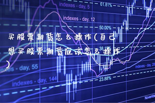 买股票期货怎么操作(自己想买股票期货应该怎么操作) (https://www.njaxzs.com/) 期货行情 第1张