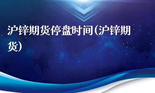 沪锌期货停盘时间(沪锌期货) (https://www.njaxzs.com/) 黄金期货 第1张